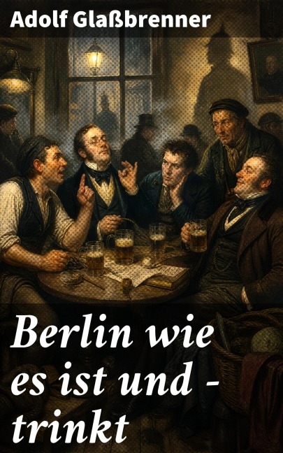 Berlin wie es ist und - trinkt - Adolf Glaßbrenner