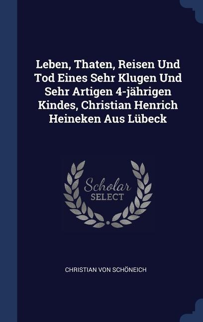 Leben, Thaten, Reisen Und Tod Eines Sehr Klugen Und Sehr Artigen 4-jährigen Kindes, Christian Henrich Heineken Aus Lübeck - Christian von Schöneich