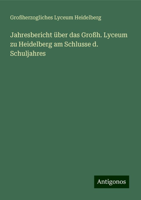 Jahresbericht über das Großh. Lyceum zu Heidelberg am Schlusse d. Schuljahres - Großherzogliches Lyceum Heidelberg