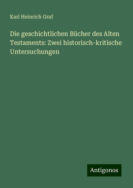 Die geschichtlichen Bücher des Alten Testaments: Zwei historisch-kritische Untersuchungen - Karl Heinrich Graf