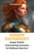 Cover-Bild zum Titel 'Ginger Superroot - Ginger Shield: Empowering Immunity for Wellness Warriors (SuperFoods Frenzy)' von 'Kim Richards'