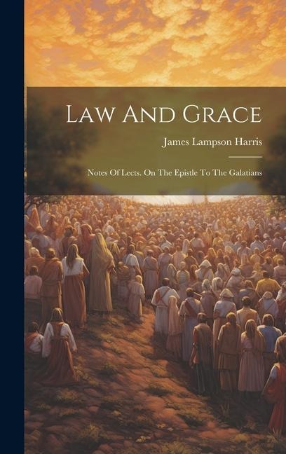Law And Grace: Notes Of Lects. On The Epistle To The Galatians - James Lampson Harris