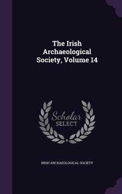 The Irish Archaeological Society, Volume 14 - Irish Archaeological Society