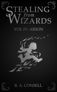 Cover-Bild zum Titel 'Stealing from Wizards Volume 4: Arson' von 'R. A. Consell'
