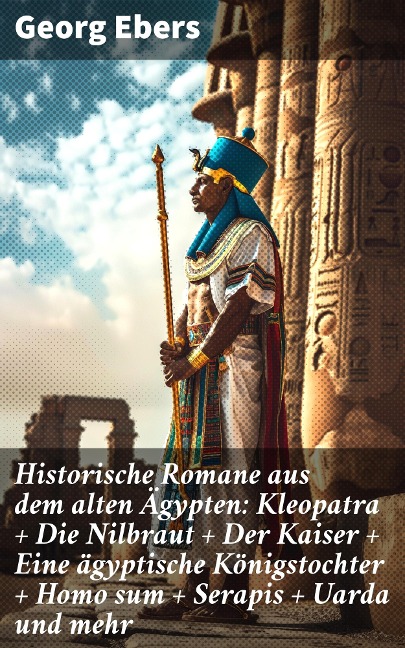 Historische Romane aus dem alten Ägypten: Kleopatra + Die Nilbraut + Der Kaiser + Eine ägyptische Königstochter + Homo sum + Serapis + Uarda und mehr - Georg Ebers