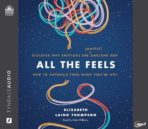 All the Feels: Discover Why Emotions Are (Mostly) Awesome and How to Untangle Them When They're Not - Elizabeth Laing Thompson