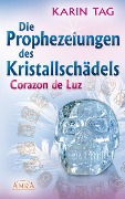 Die Prophezeiungen des Kristallschädels Corazon de Luz - Karin Tag