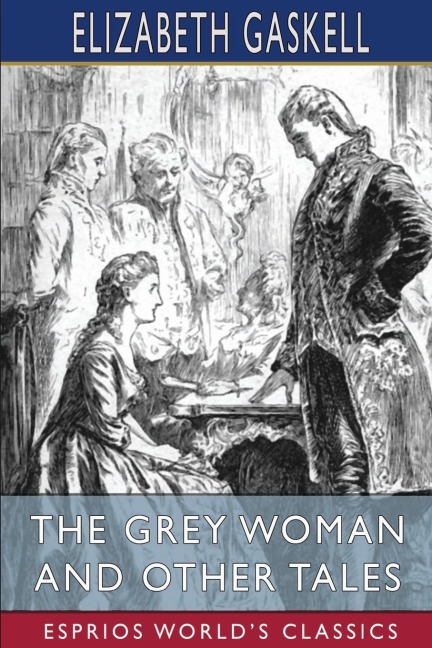 The Grey Woman and Other Tales (Esprios Classics) - Elizabeth Gaskell