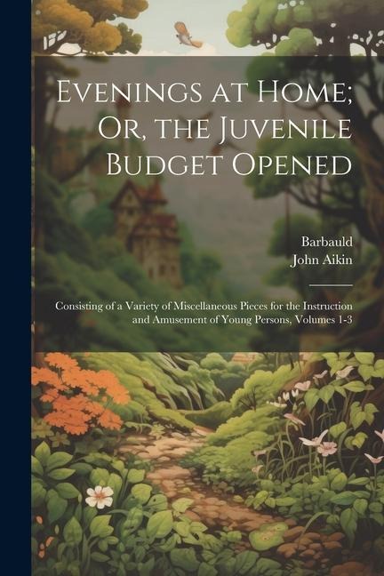 Evenings at Home; Or, the Juvenile Budget Opened: Consisting of a Variety of Miscellaneous Pieces for the Instruction and Amusement of Young Persons, - Barbauld, John Aikin