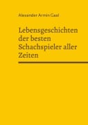 Cover-Bild zum Titel 'Lebensgeschichten der besten Schachspieler aller Zeiten' von 'Alexander Armin Gaal'