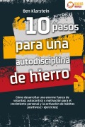 10 pasos para una autodisciplina de hierro: Cómo desarrollar una enorme fuerza de voluntad, autocontrol y motivación para el crecimiento personal y la activación de hábitos positivos (+ ejercicios) - Ben Klarstein