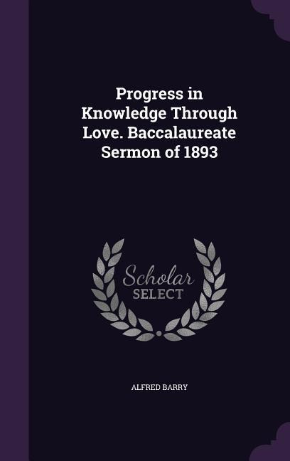 Progress in Knowledge Through Love. Baccalaureate Sermon of 1893 - Alfred Barry
