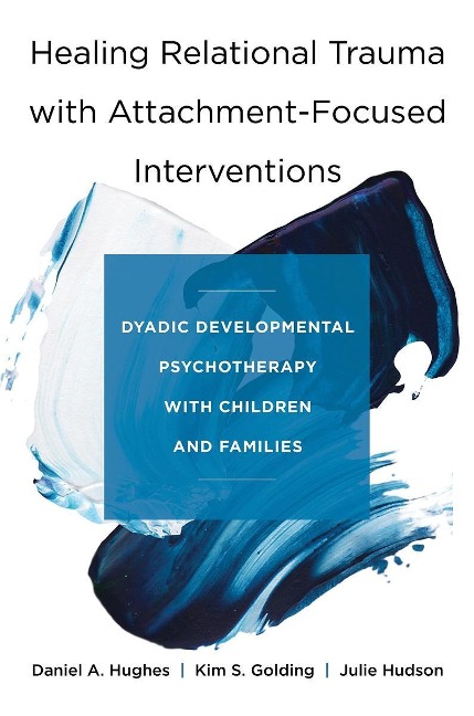 Healing Relational Trauma with Attachment-Focused Interventions - Daniel A. Hughes, Julie Hudson, Kim S. Golding