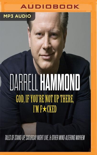 God, If You're Not Up There, I'm F*cked: Tales of Stand-Up, Saturday Night Live, and Other Mind-Altering Mayhem - Darrell Hammond