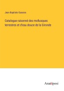 Cover-Bild zum Titel 'Catalogue raisonné des mollusques terrestres et d'eau douce de la Gironde' von 'Jean Baptiste Gassies'