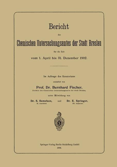 Bericht des Chemischen Untersuchungsamtes der Stadt Breslau für die Zeit vom 1. April bis 31. Dezember 1902 - Bernhard Fischer, E. Springer, S. Samelson