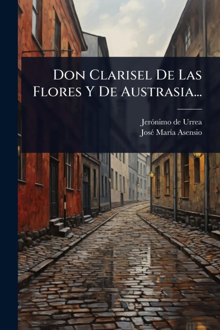 Don Clarisel De Las Flores Y De Austrasia... - Jerãnimo de Urrea