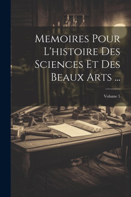 Memoires Pour L'histoire Des Sciences Et Des Beaux Arts ...; Volume 5 - Anonymous