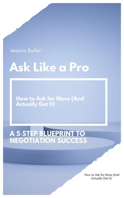 Ask Like a Pro: A 5 Step Blueprint to Negotiation Success - Jessica Butler