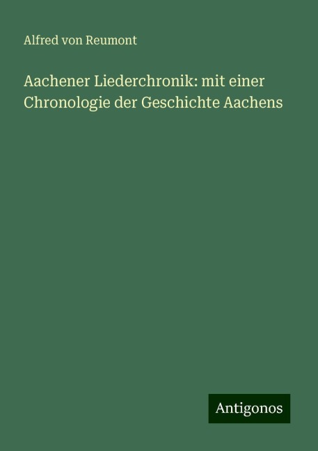 Aachener Liederchronik: mit einer Chronologie der Geschichte Aachens - Alfred Von Reumont