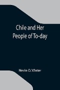 Cover-Bild zum Titel 'Chile and Her People of To-day; An Account of the Customs, Characteristics, Amusements, History and Advancement of the Chileans, and the Development and Resources of Their Country' von 'Nevin O Winter'