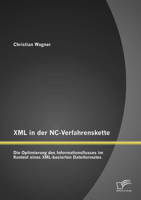 XML in der NC-Verfahrenskette: Die Optimierung des Informationsflusses im Kontext eines XML-basierten Dateiformates - Christian Wagner