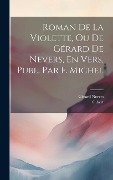 Cover-Bild zum Titel 'Roman De La Violette, Ou De Gérard De Nevers, En Vers, Publ. Par F. Michel' von 'Gibert, Gérard Nevers'