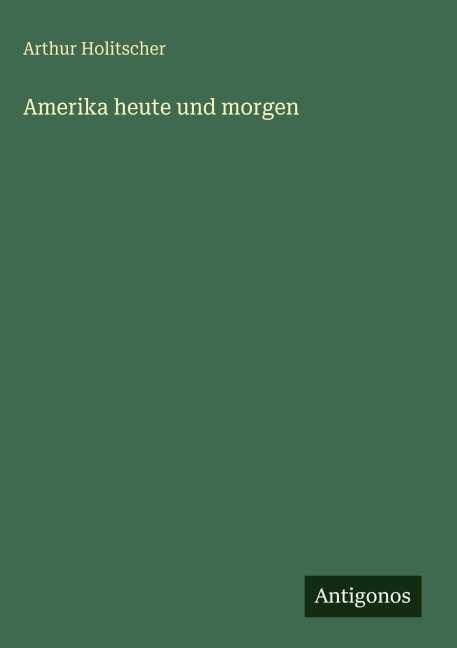 Amerika heute und morgen - Arthur Holitscher