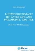 Ludwig Boltzmann: His Later Life and Philosophy, 1900-1906 - J. T. Blackmore