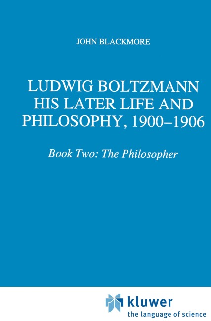 Ludwig Boltzmann: His Later Life and Philosophy, 1900-1906 - J. T. Blackmore
