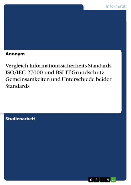 Vergleich Informationssicherheits-Standards ISO/IEC 27000 und BSI IT-Grundschutz. Gemeinsamkeiten und Unterschiede beider Standards - 