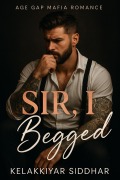 Cover-Bild zum Titel 'Sir I Begged: Age Gap Mafia Romance' von 'Kelakkiyar Siddhar'