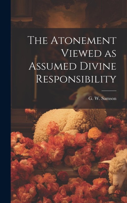 The Atonement Viewed as Assumed Divine Responsibility - G W Samson