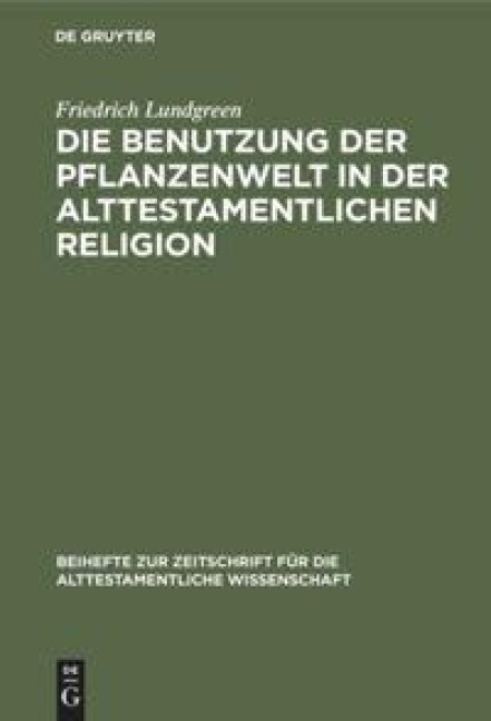 Die Benutzung der Pflanzenwelt in der alttestamentlichen Religion - Friedrich Lundgreen