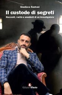 Il custode di segreti. Racconti, verità e aneddoti di un investigatore - Gianluca Santoni