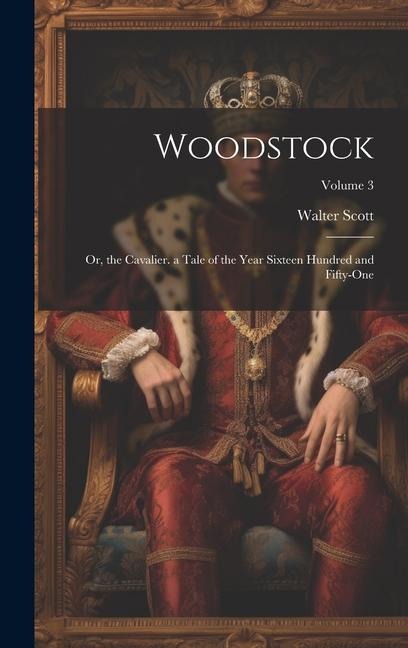 Woodstock: Or, the Cavalier. a Tale of the Year Sixteen Hundred and Fifty-One; Volume 3 - Walter Scott