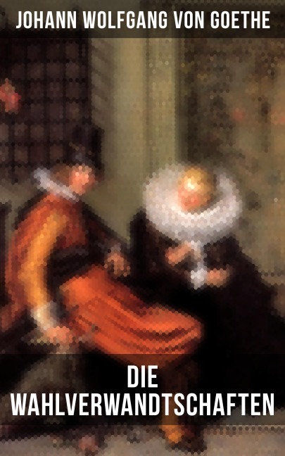 Die Wahlverwandtschaften - Johann Wolfgang von Goethe