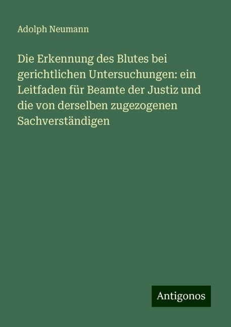 Die Erkennung des Blutes bei gerichtlichen Untersuchungen: ein Leitfaden für Beamte der Justiz und die von derselben zugezogenen Sachverständigen - Adolph Neumann