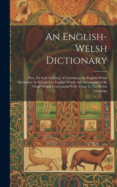 An English-welsh Dictionary: Neu, Eir-lyfr Saes'neg A Chymraeg. An English-welsh Dictionary In Which The English Words Are Accompanied By Those Whi - Anonymous