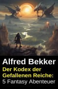 Cover-Bild zum Titel 'Der Kodex der Gefallenen Reiche: 5 Fantasy Abenteuer' von 'Alfred Bekker'