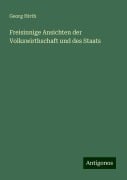 Freisinnige Ansichten der Volkswirthschaft und des Staats - Georg Hirth