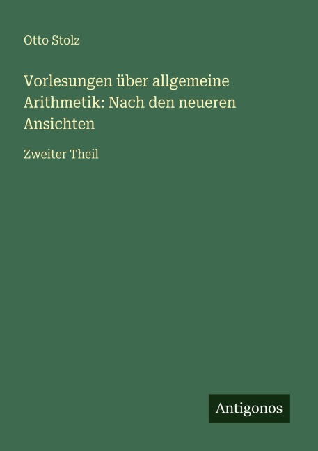 Vorlesungen über allgemeine Arithmetik: Nach den neueren Ansichten - Otto Stolz