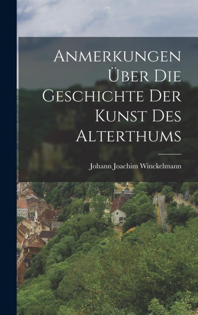 Anmerkungen Über Die Geschichte Der Kunst Des Alterthums - Johann Joachim Winckelmann