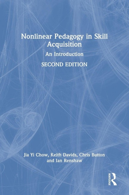 Nonlinear Pedagogy in Skill Acquisition - Jia Yi Chow, Keith Davids, Chris Button