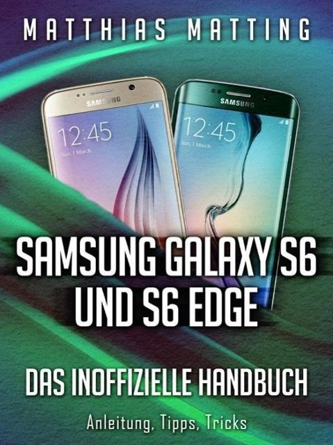 Samsung Galaxy S6 und S6 Edge - das inoffizielle Handbuch. Anleitung, Tipps, Tricks - Matthias Matting