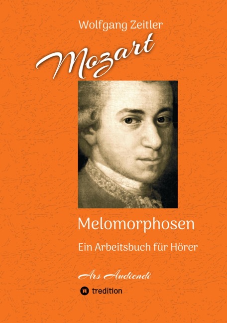 Mozart - Melomorphosen: Früchte der Musikmeditation, sichtbar gemachte Informationsmatrix ausgewählter Musikstücke, Gestaltwerkzeuge für Musikhörer; ohne Verwendung von Noten/Partituren - Wolfgang Zeitler