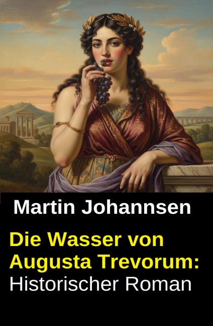 Die Wasser von Augusta Trevorum: Historischer Roman - Martin Johannsen