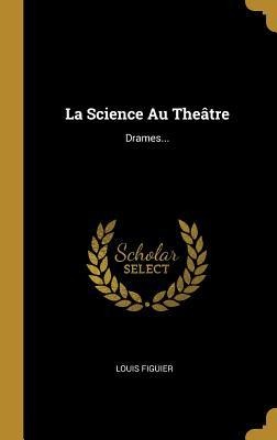 La Science Au Theâtre - Louis Figuier