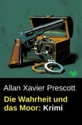 Cover-Bild zum Titel 'Die Wahrheit und das Moor: Krimi' von 'Allan Xavier Prescott'