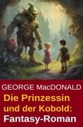 Die Prinzessin und der Kobold: Fantasy-Roman - George Macdonald